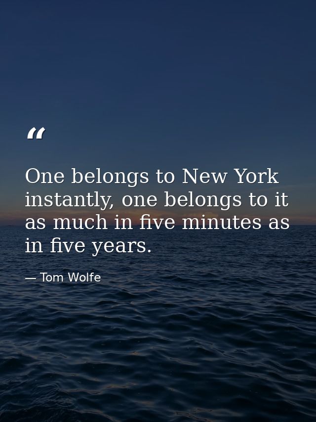 One belongs to New York instantly, one belongs to it as much in five minutes as in five years. — Tom Wolfe
