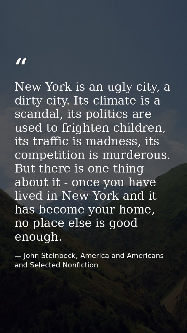 New York is an ugly city, a dirty city. Its climate is a scandal, its politics are used to frighten children, its traffi — John Steinbeck, America and Americans and Selected Nonfiction