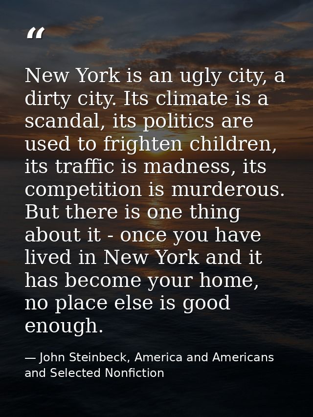 New York is an ugly city, a dirty city. Its climate is a scandal, its politics are used to frighten children, its traffi — John Steinbeck, America and Americans and Selected Nonfiction