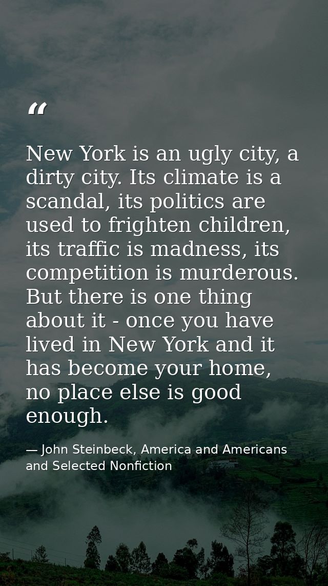 New York is an ugly city, a dirty city. Its climate is a scandal, its politics are used to frighten children, its traffi — John Steinbeck, America and Americans and Selected Nonfiction