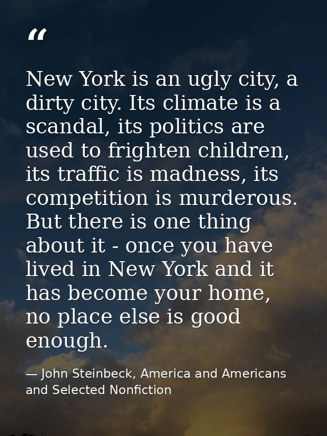 New York is an ugly city, a dirty city. Its climate is a scandal, its politics are used to frighten children, its traffi — John Steinbeck, America and Americans and Selected Nonfiction