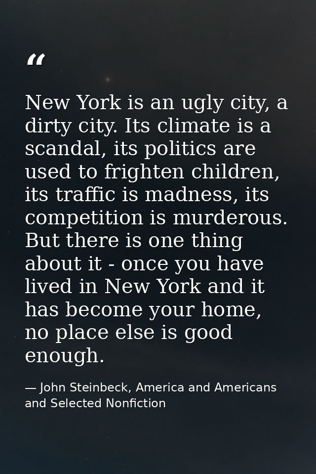 New York is an ugly city, a dirty city. Its climate is a scandal, its politics are used to frighten children, its traffi — John Steinbeck, America and Americans and Selected Nonfiction