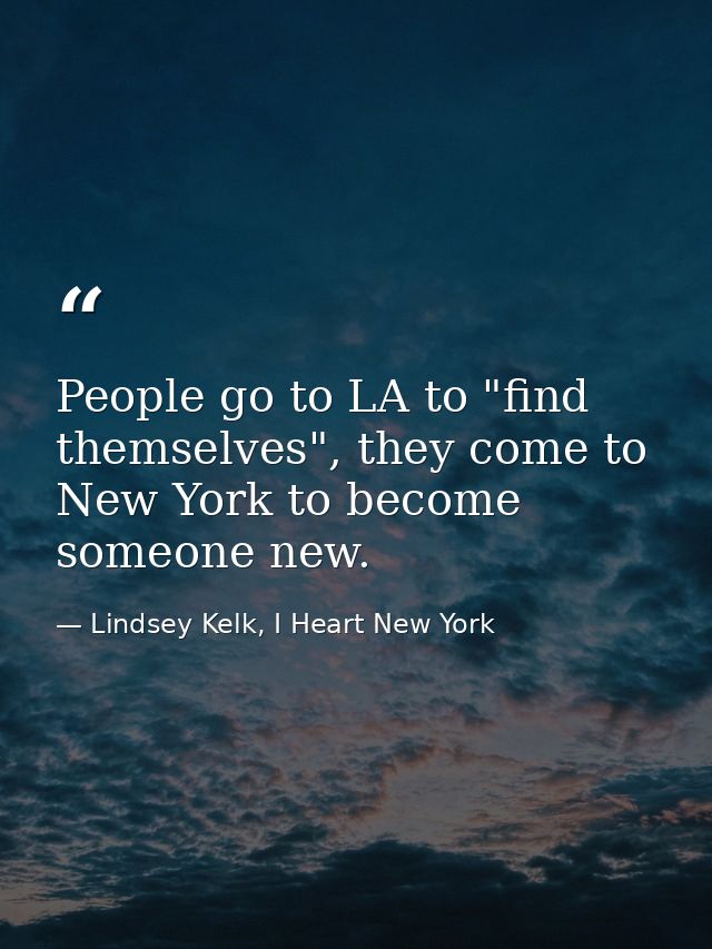 People go to LA to "find themselves", they come to New York to become someone new. — Lindsey Kelk, I Heart New York