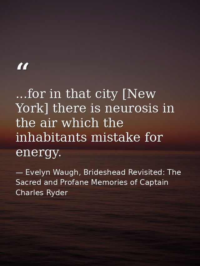 ...for in that city [New York] there is neurosis in the air which the inhabitants mistake for energy. — Evelyn Waugh, Brideshead Revisited: The Sacred and Profane Memories of Captain Charles Ryder