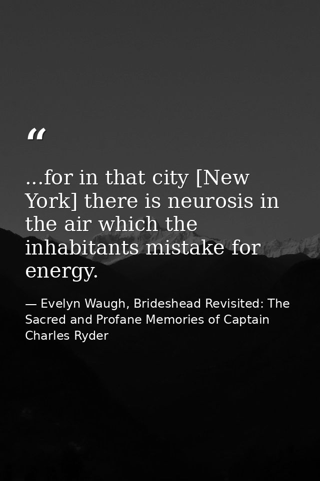 ...for in that city [New York] there is neurosis in the air which the inhabitants mistake for energy. — Evelyn Waugh, Brideshead Revisited: The Sacred and Profane Memories of Captain Charles Ryder