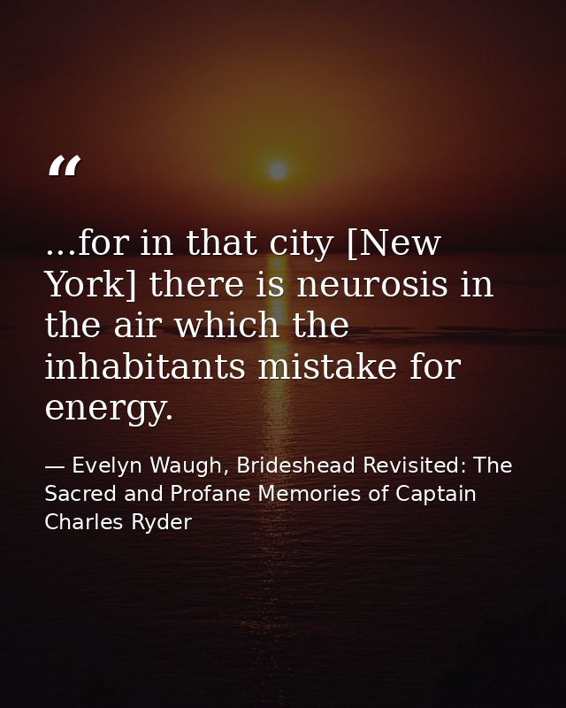 ...for in that city [New York] there is neurosis in the air which the inhabitants mistake for energy. — Evelyn Waugh, Brideshead Revisited: The Sacred and Profane Memories of Captain Charles Ryder