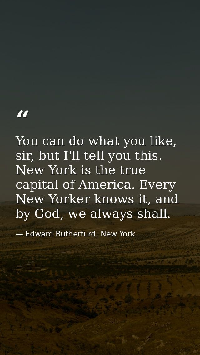 You can do what you like, sir, but I'll tell you this. New York is the true capital of America. Every New Yorker knows i — Edward Rutherfurd, New York