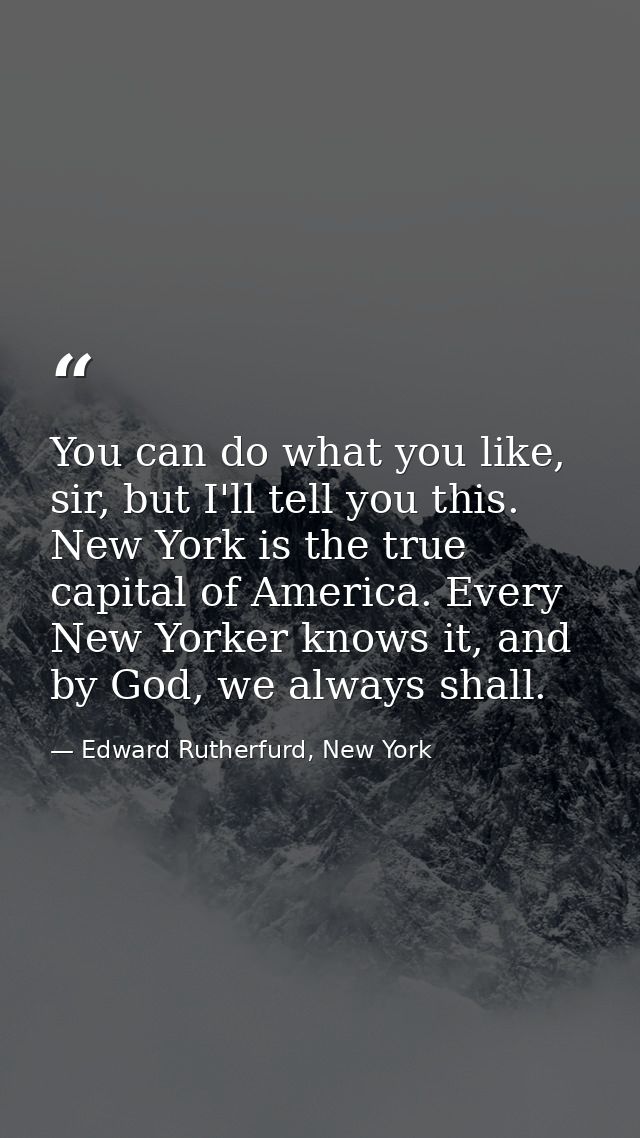 You can do what you like, sir, but I'll tell you this. New York is the true capital of America. Every New Yorker knows i — Edward Rutherfurd, New York