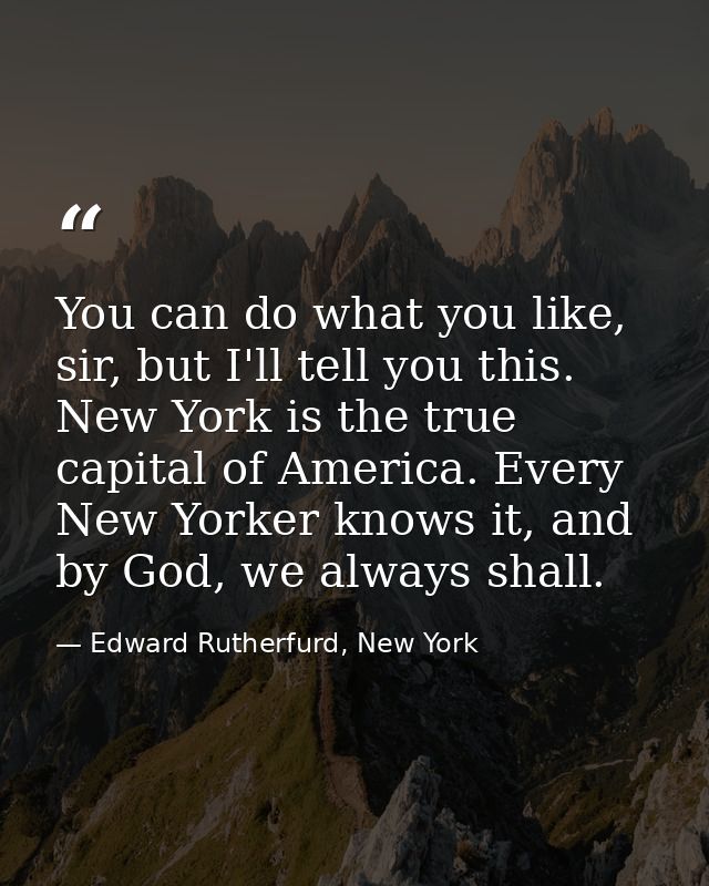You can do what you like, sir, but I'll tell you this. New York is the true capital of America. Every New Yorker knows i — Edward Rutherfurd, New York