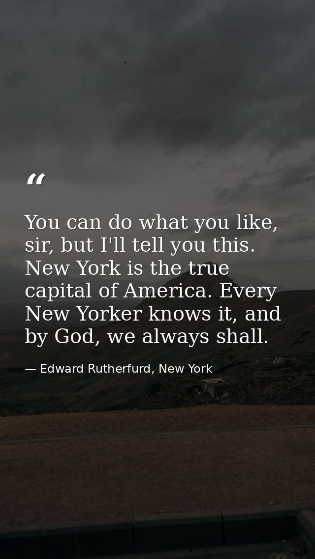 You can do what you like, sir, but I'll tell you this. New York is the true capital of America. Every New Yorker knows i — Edward Rutherfurd, New York