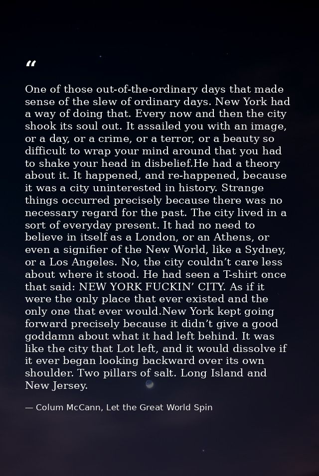 One of those out-of-the-ordinary days that made sense of the slew of ordinary days. New York had a way of doing that. Ev — Colum McCann, Let the Great World Spin