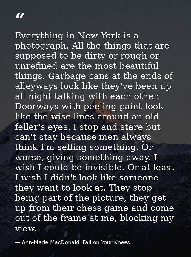 Everything in New York is a photograph. All the things that are supposed to be dirty or rough or unrefined are the most  — Ann-Marie MacDonald, Fall on Your Knees