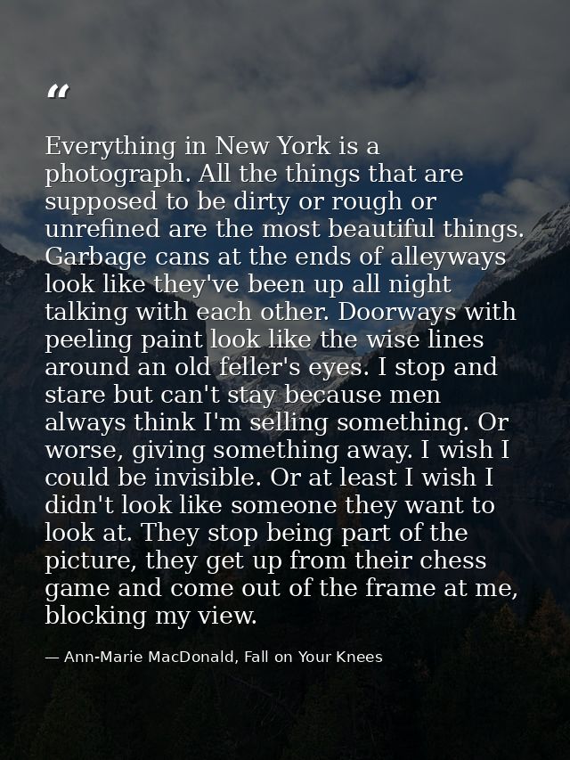 Everything in New York is a photograph. All the things that are supposed to be dirty or rough or unrefined are the most  — Ann-Marie MacDonald, Fall on Your Knees