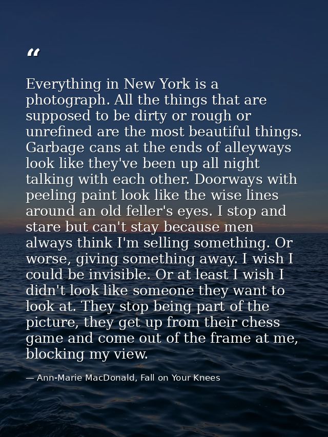 Everything in New York is a photograph. All the things that are supposed to be dirty or rough or unrefined are the most  — Ann-Marie MacDonald, Fall on Your Knees