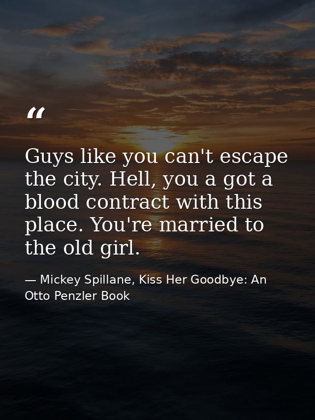 Guys like you can't escape the city. Hell, you a got a blood contract with this place. You're married to the old girl. — Mickey Spillane, Kiss Her Goodbye: An Otto Penzler Book