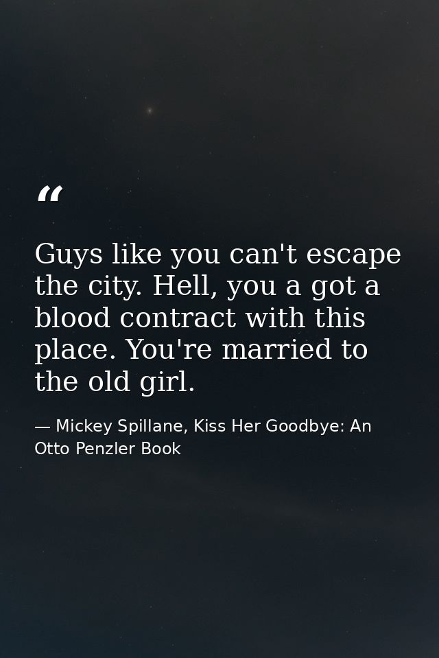 Guys like you can't escape the city. Hell, you a got a blood contract with this place. You're married to the old girl. — Mickey Spillane, Kiss Her Goodbye: An Otto Penzler Book