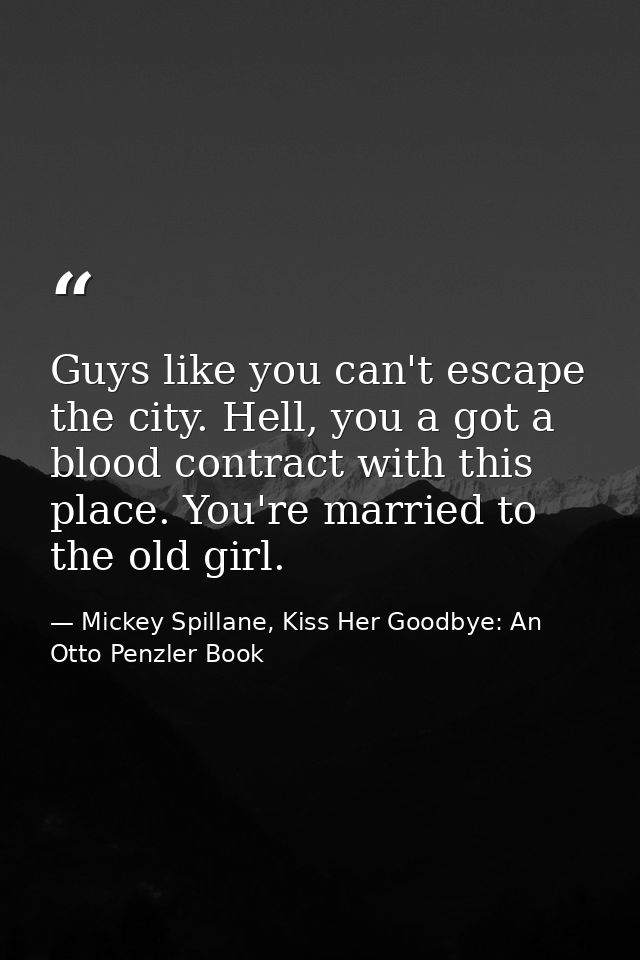 Guys like you can't escape the city. Hell, you a got a blood contract with this place. You're married to the old girl. — Mickey Spillane, Kiss Her Goodbye: An Otto Penzler Book