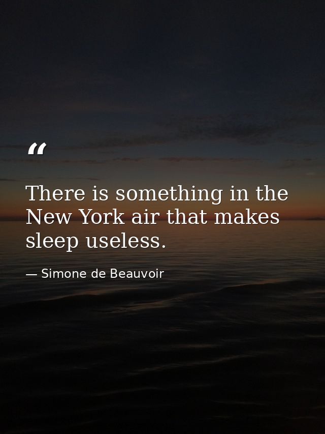 There is something in the New York air that makes sleep useless. — Simone de Beauvoir