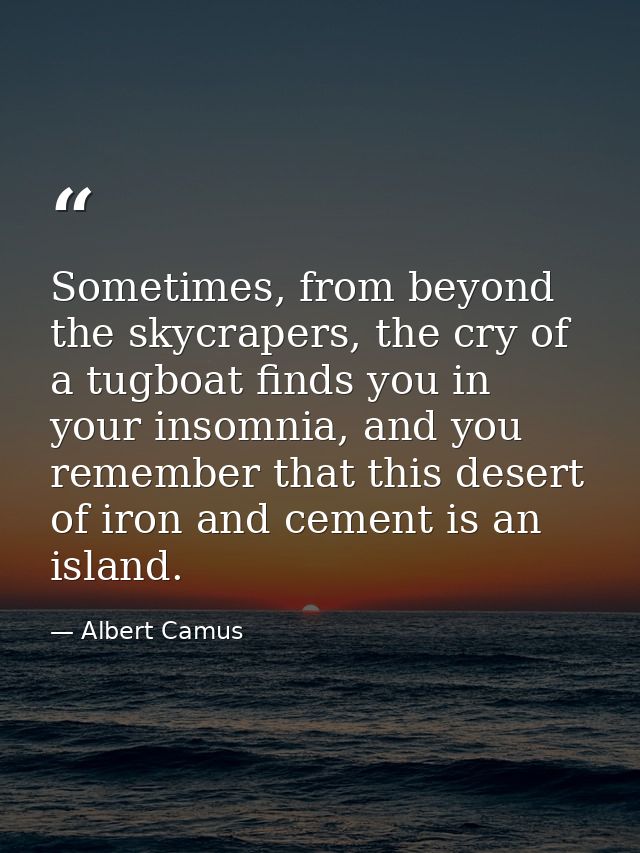 Sometimes, from beyond the skycrapers, the cry of a tugboat finds you in your insomnia, and you remember that this deser — Albert Camus