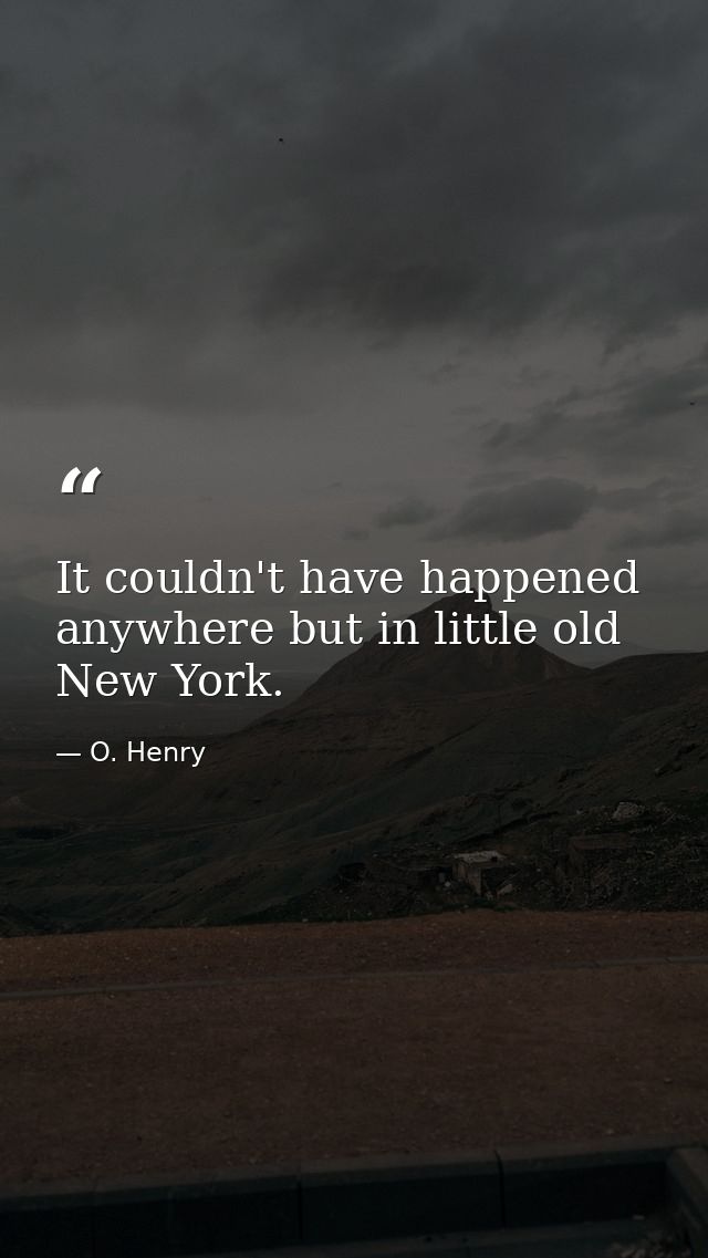 It couldn't have happened anywhere but in little old New York. — O. Henry