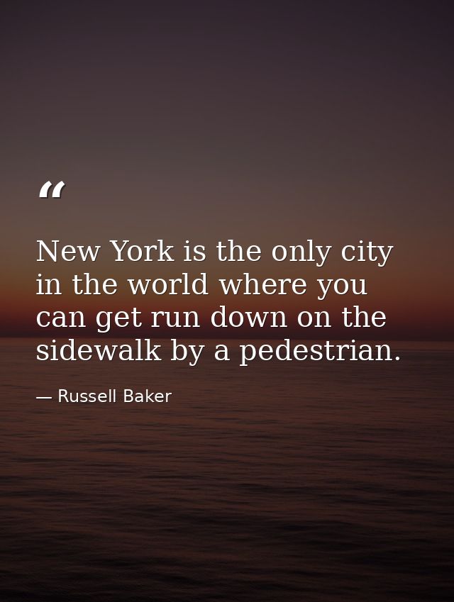 New York is the only city in the world where you can get run down on the sidewalk by a pedestrian. — Russell Baker