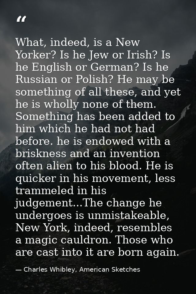 What, indeed, is a New Yorker? Is he Jew or Irish? Is he English or German? Is he Russian or Polish? He may be something — Charles Whibley, American Sketches