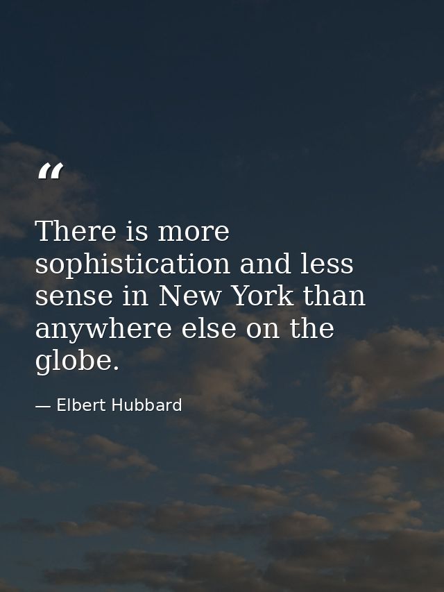 There is more sophistication and less sense in New York than anywhere else on the globe. — Elbert Hubbard