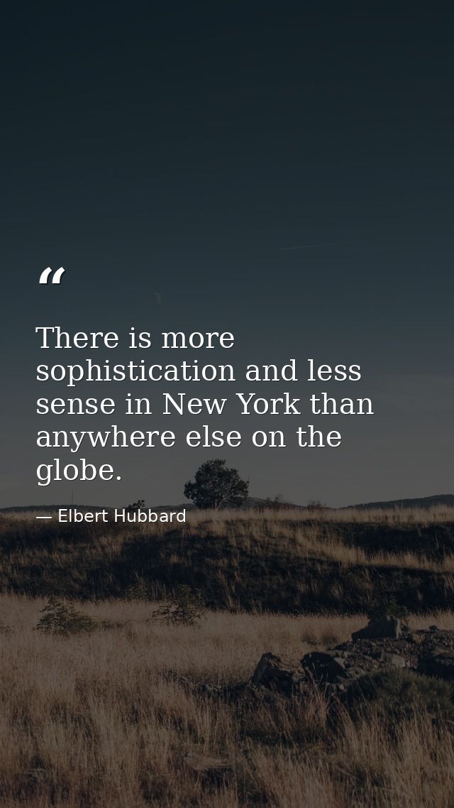 There is more sophistication and less sense in New York than anywhere else on the globe. — Elbert Hubbard