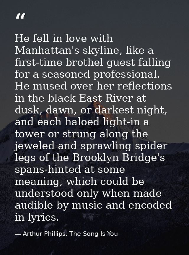 He fell in love with Manhattan's skyline, like a first-time brothel guest falling for a seasoned professional. He mused  — Arthur Phillips, The Song Is You