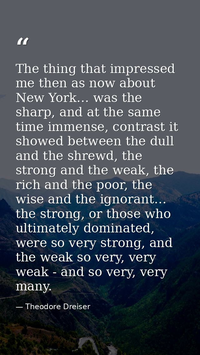 The thing that impressed me then as now about New York… was the sharp, and at the same time immense, contrast it showed  — Theodore Dreiser