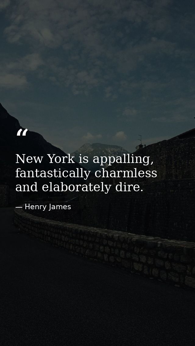 New York is appalling, fantastically charmless and elaborately dire. — Henry James