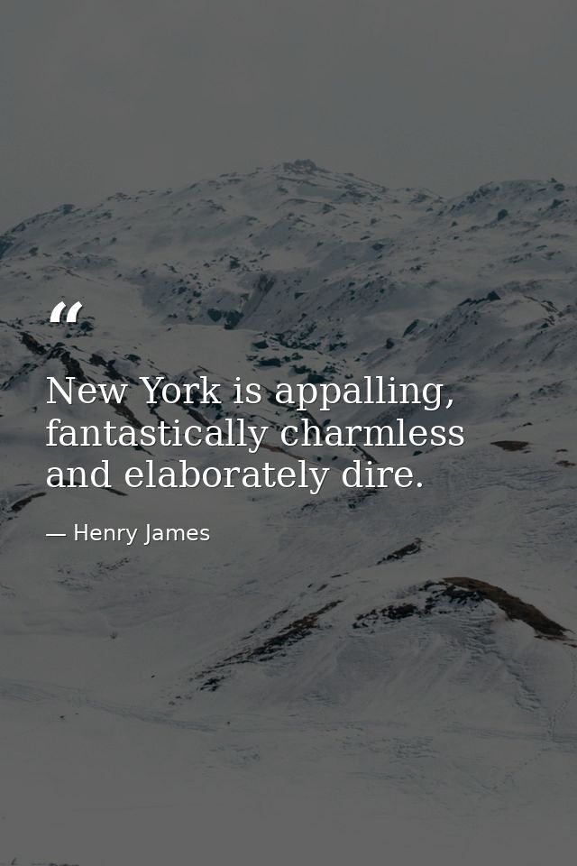 New York is appalling, fantastically charmless and elaborately dire. — Henry James