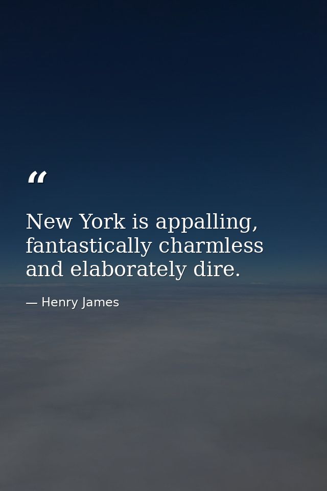 New York is appalling, fantastically charmless and elaborately dire. — Henry James