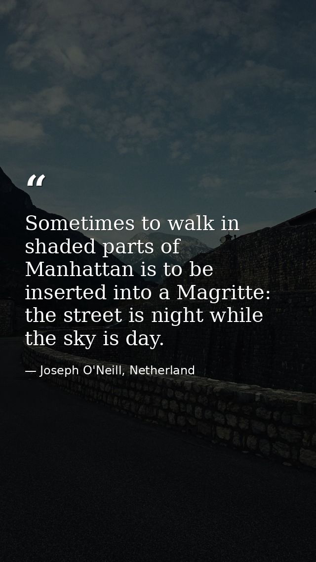 Sometimes to walk in shaded parts of Manhattan is to be inserted into a Magritte: the street is night while the sky is d — Joseph O'Neill, Netherland