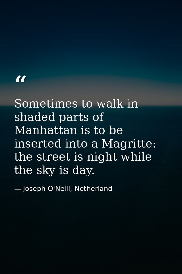 Sometimes to walk in shaded parts of Manhattan is to be inserted into a Magritte: the street is night while the sky is d — Joseph O'Neill, Netherland