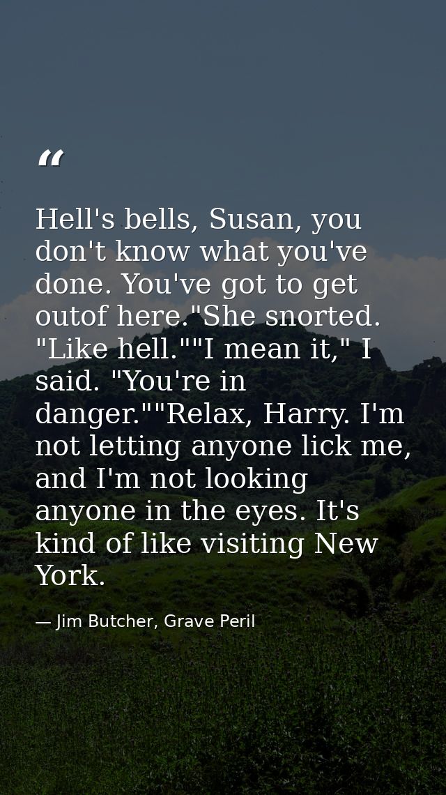 Hell's bells, Susan, you don't know what you've done. You've got to get outof here."She snorted. "Like hell.""I mean it, — Jim Butcher, Grave Peril
