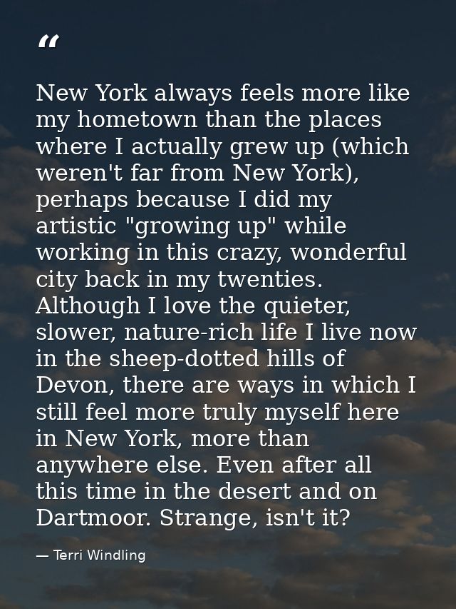New York always feels more like my hometown than the places where I actually grew up (which weren't far from New York),  — Terri Windling