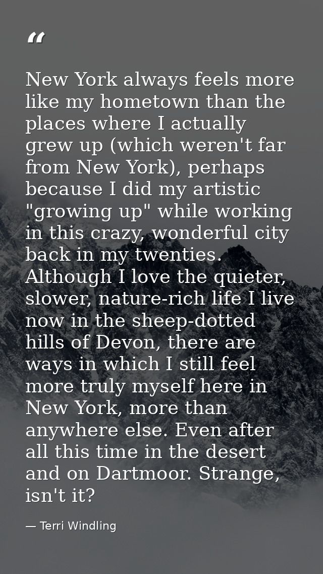 New York always feels more like my hometown than the places where I actually grew up (which weren't far from New York),  — Terri Windling