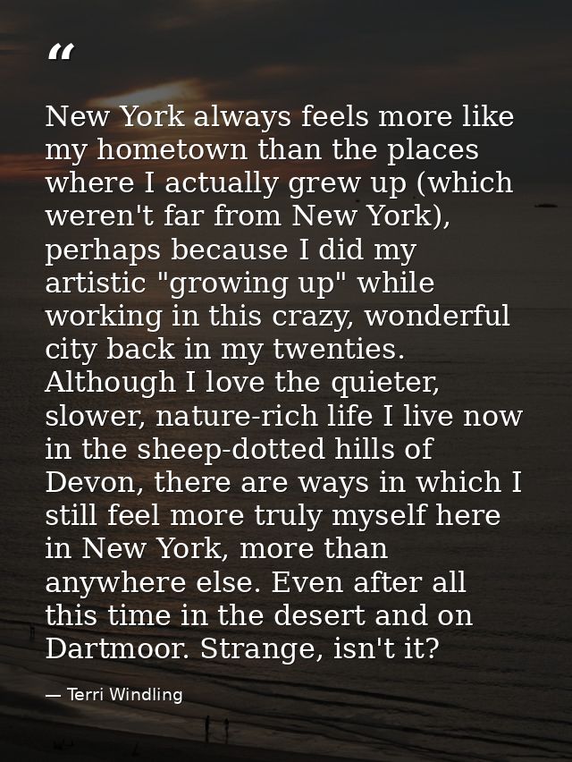 New York always feels more like my hometown than the places where I actually grew up (which weren't far from New York),  — Terri Windling