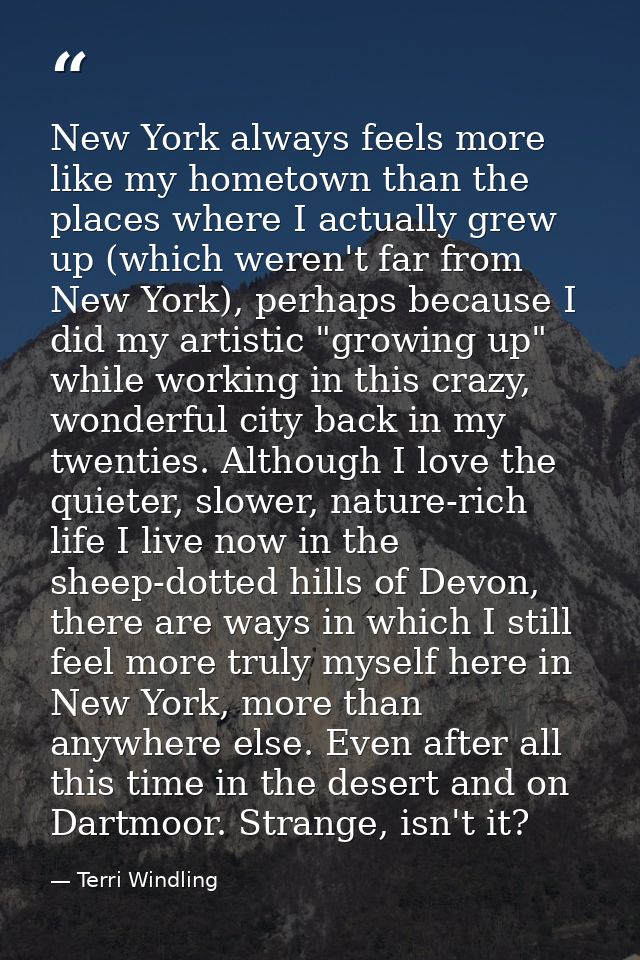 New York always feels more like my hometown than the places where I actually grew up (which weren't far from New York),  — Terri Windling