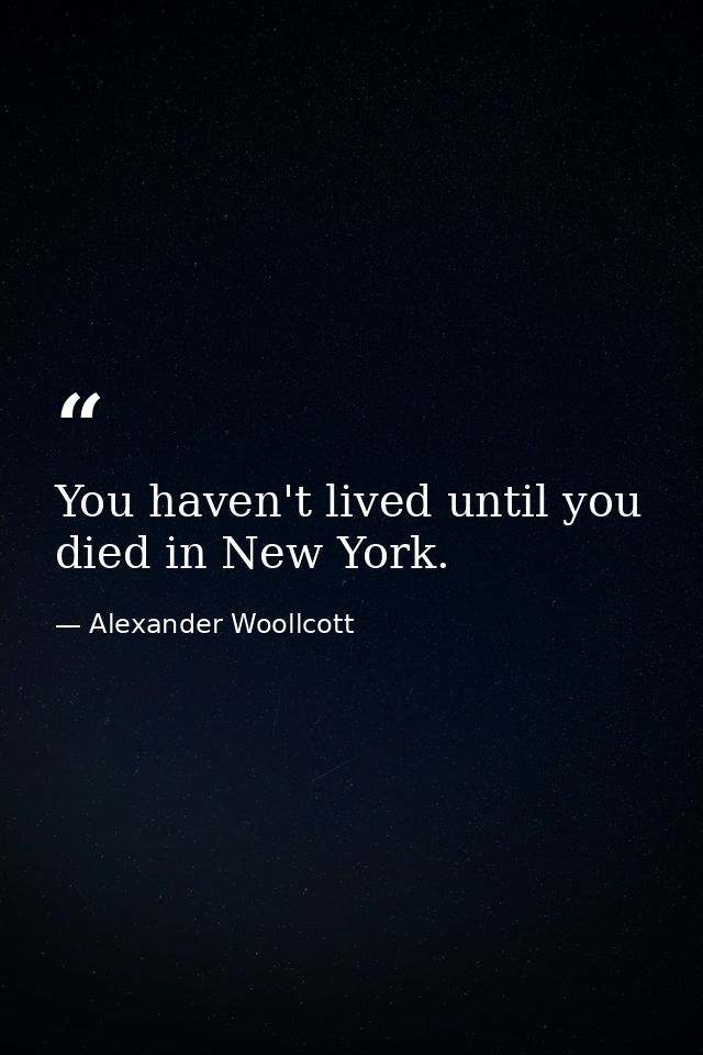 You haven't lived until you died in New York. — Alexander Woollcott