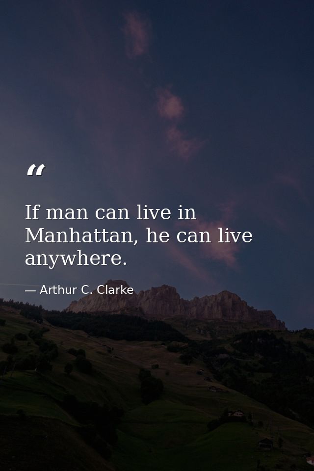 If man can live in Manhattan, he can live anywhere. — Arthur C. Clarke