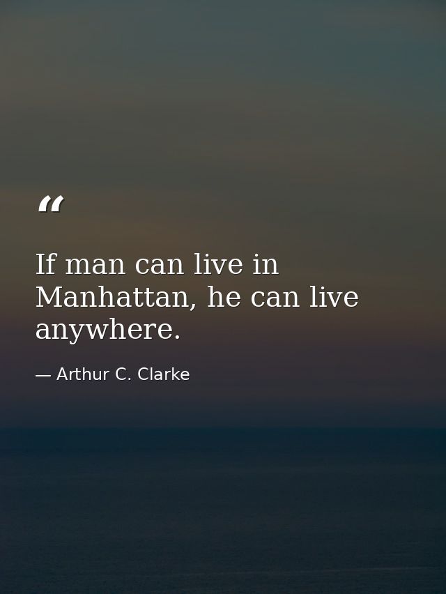 If man can live in Manhattan, he can live anywhere. — Arthur C. Clarke