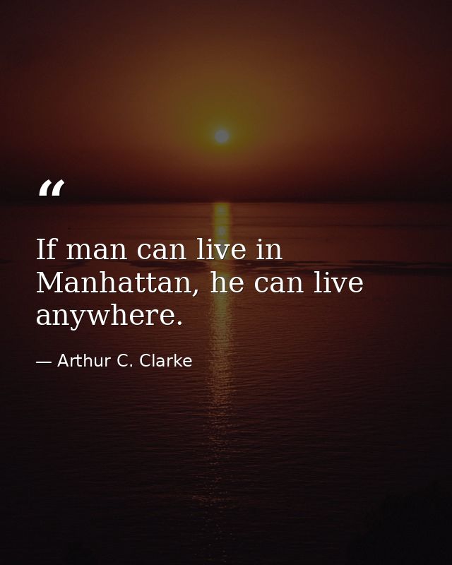 If man can live in Manhattan, he can live anywhere. — Arthur C. Clarke