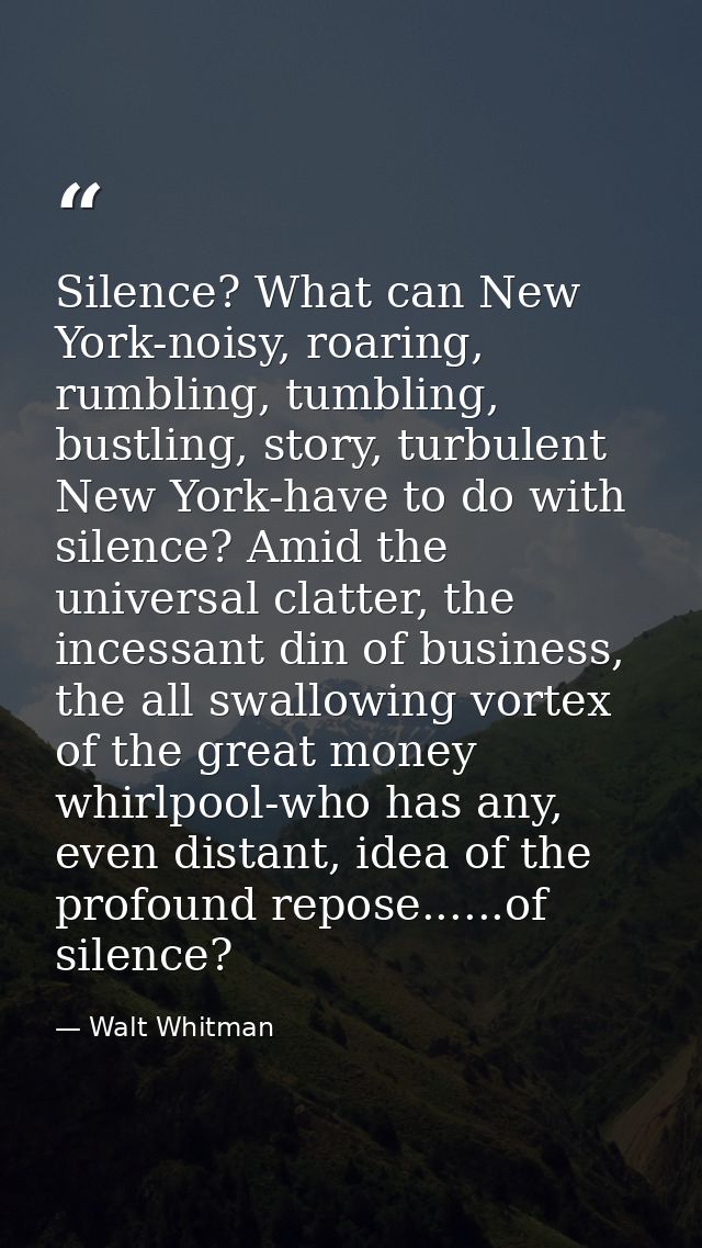 Silence? What can New York-noisy, roaring, rumbling, tumbling, bustling, story, turbulent New York-have to do with silen — Walt Whitman