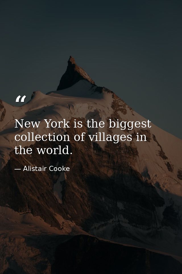 New York is the biggest collection of villages in the world. — Alistair Cooke