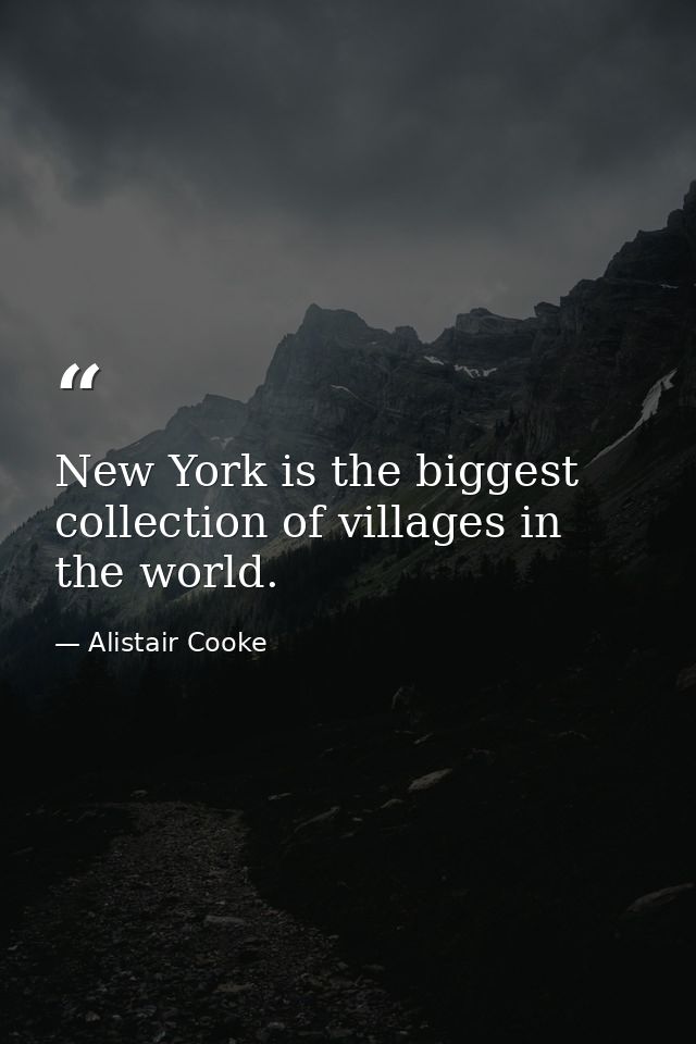 New York is the biggest collection of villages in the world. — Alistair Cooke