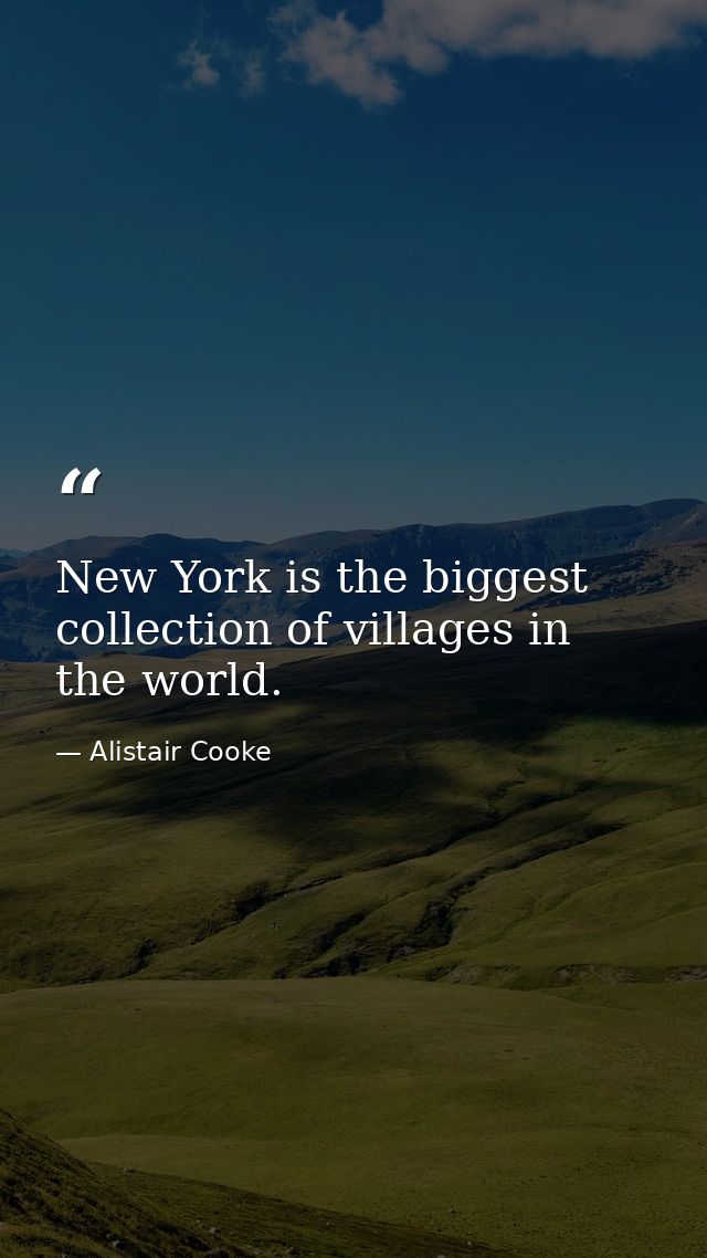 New York is the biggest collection of villages in the world. — Alistair Cooke