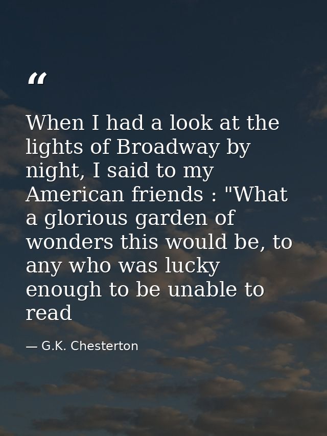 When I had a look at the lights of Broadway by night, I said to my American friends : "What a glorious garden of wonders — G.K. Chesterton