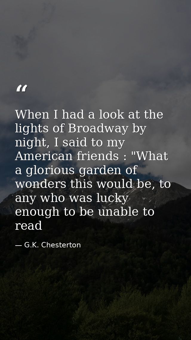 When I had a look at the lights of Broadway by night, I said to my American friends : "What a glorious garden of wonders — G.K. Chesterton